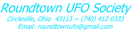 Roundtown UFO Society Circleville, Ohio  43113 ~ (740) 412-0333 Email: roundtownufo@gmail.com